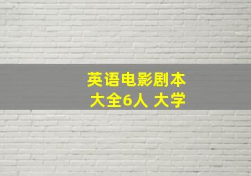 英语电影剧本大全6人 大学